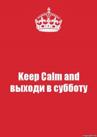 Keep Calm and выходи в субботу