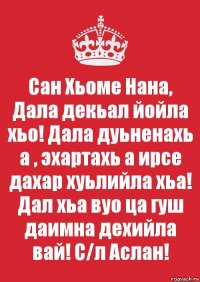 Сан Хьоме Нана, Дала декьал йойла хьо! Дала дуьненахь а , эхартахь а ирсе дахар хуьлийла хьа! Дал хьа вуо ца гуш даимна дехийла вай! С/л Аслан!