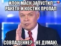 илон маск запустил ракету. и костик пропал совпадение? - не думаю.