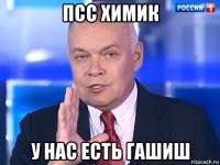 псс химик у нас есть гашиш