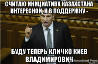 считаю инициативу казахстана интересной, и в поддержку - буду теперь кличко киев владимирович