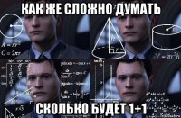 как же сложно думать сколько будет 1+1