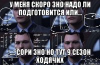 у меня скоро зно надо ли подготовится или... .... сори зно но тут 9 сезон ходячих