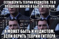 если верить теории нудистов, то в прошлой жизни я был гитлером а может быть и нудистом, если верить теории гитлера