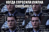 когда спросила училка сколько 1+1 