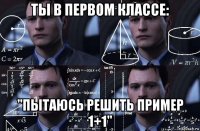 ты в первом классе: "пытаюсь решить пример 1+1"