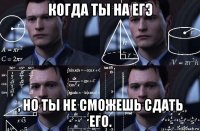 когда ты на егэ , но ты не сможешь сдать его.