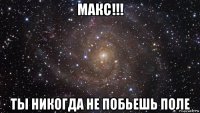 макс!!! ты никогда не побьешь поле