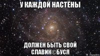 у каждой настёны должен быть свой славик©буся