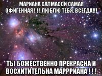 мариана салмасси самая офигенная ! ! ! люблю тебя, всегда!!! ты божественно прекрасна и восхитительна маррриана ! ! !