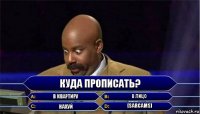 Куда прописать? В квартиру В лицо Нахуй [sarcams]