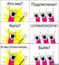 Кто мы? Подписчики! Кого? ULTIMATEROSTIK! И мы отписчиков... Бьём!