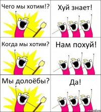 Чего мы хотим!? Хуй знает! Когда мы хотим? Нам похуй! Мы долоёбы? Да!