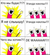 Кто мы будас?!?! Уганда наклзы!!! Я не слыышу! Уганда наклзы!!! Чего мы хотим?!! DE WAAAAAY!!!