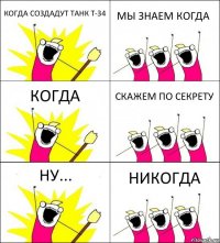 КОГДА СОЗДАДУТ ТАНК Т-34 МЫ ЗНАЕМ КОГДА КОГДА СКАЖЕМ ПО СЕКРЕТУ НУ... НИКОГДА