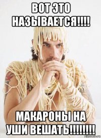 вот это называется!!!! макароны на уши вешать!!!!!!!!