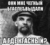 они мне чегный бгаслет выдали а где кгасный?