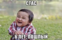 стас 6 лет; пошлый