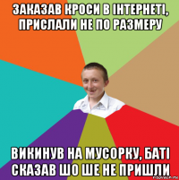 заказав кроси в інтернеті, прислали не по размеру викинув на мусорку, баті сказав шо ше не пришли