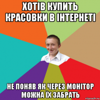 хотів купить красовки в інтернеті не поняв як через монітор можна їх забрать