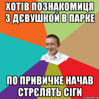 хотів познакомиця з дєвушкой в парке по привичке начав стрєлять сіги