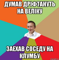 думав дріфтануть на веліку заехав соседу на клумбу