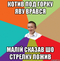 котив под горку яву врався малій сказав шо стрелку ложив