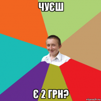 чуєш є 2 грн?