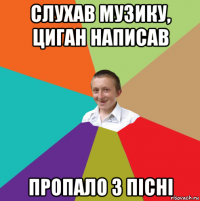 слухав музику, циган написав пропало 3 пісні