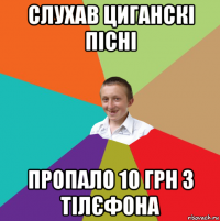 слухав циганскі пісні пропало 10 грн з тілєфона