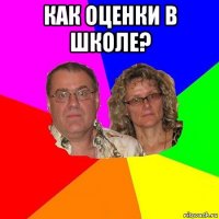 как оценки в школе? 