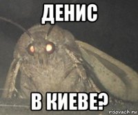 денис в киеве?