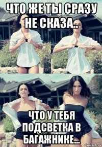 что же ты сразу не сказа.. что у тебя подсветка в багажнике...