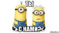 ты с нами?