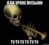 я на уроке музыки ту ту ту ту ту ту