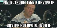 мы встроим тебе if внутри if внутри которого твой if