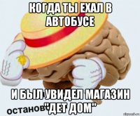 когда ты ехал в автобусе и был увидел магазин "дет дом"