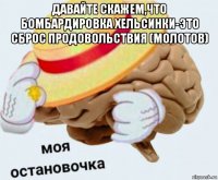 давайте скажем,что бомбардировка хельсинки-это сброс продовольствия (молотов) 