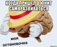 когда пришел в юнит саморазвиваться 