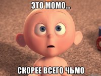 это момо... скорее всего чьмо