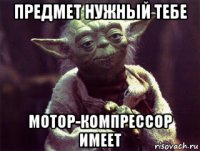 предмет нужный тебе мотор-компрессор имеет