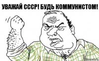 Уважай ссср! Будь коммунистом!