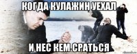 когда кулажин уехал и нес кем сраться