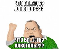 что бл…@ть? алкоголь??? что бл…@ть? алкоголь???