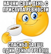 начни свой день с приступа ревности спасибо за еще один день в тревоге