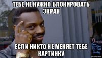 тебе не нужно блокировать экран если никто не меняет тебе картинку