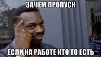 зачем пропуск если на работе кто то есть