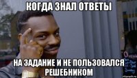 когда знал ответы на задание и не пользовался решебником