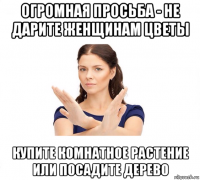 огромная просьба - не дарите женщинам цветы купите комнатное растение или посадите дерево