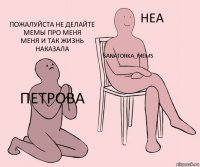 Петрова SaNAtOrKa_mems Пожалуйста не делайте мемы про меня
Меня и так жизнь наказала